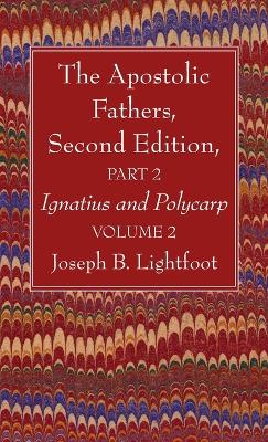 The Apostolic Fathers, Second Edition, Part 2, Volume 2: Ignatius and Polycarp by Joseph B Lightfoot