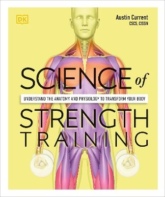Science of Strength Training: Understand the Anatomy and Physiology to Transform Your Body by Austin Current