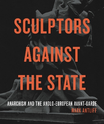 Sculptors Against the State: Anarchism and the Anglo-European Avant-Garde book