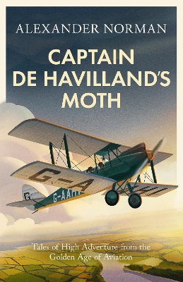 Captain de Havilland's Moth: Tales of High Adventure from the Golden Age of Aviation by Alexander Norman