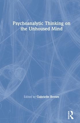 Psychoanalytic Thinking on the Unhoused Mind by Gabrielle Brown