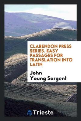 Clarendon Press Series. Easy Passages for Translation Into Latin by John Young Sargent