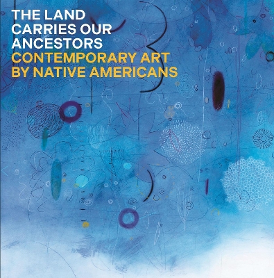 The Land Carries Our Ancestors: Contemporary Art by Native Americans book