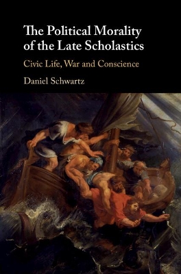 The Political Morality of the Late Scholastics: Civic Life, War and Conscience book