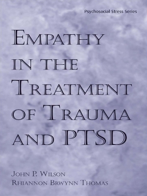Empathy in the Treatment of Trauma and PTSD by John P. Wilson, Ph.D.