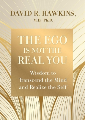 The Ego is Not the Real You: Wisdom to Transcend the Mind and Realize the Self by David R. Hawkins