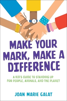 Make Your Mark, Make a Difference: A Kid's Guide to Standing Up for People, Animals, and the Planet by Joan Marie Galat