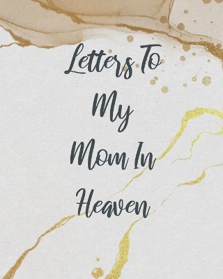 Letters To My Mom In Heaven: Wonderful Mom Heart Feels Treasure Keepsake Memories Grief Journal Our Story Dear Mom For Daughters For Sons by Patricia Larson