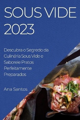 Sous Vide 2023: Descubra o Segredo da Culin�ria Sous Vide e Saboreie Pratos Perfeitamente Preparados book