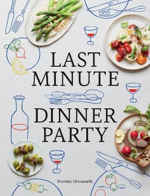 Last Minute Dinner Party: Over 120 Inspiring Dishes to Feed Family and Friends at a Moment's Notice book