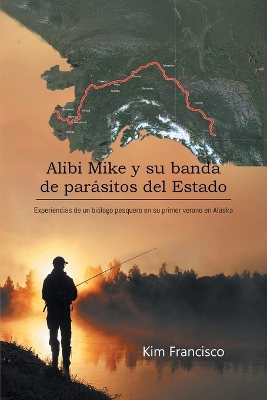 Alibi Mike y su banda de parásitos del Estado: Experiencias de un biólogo pesquero en su primer verano en Alaska by Kim Francisco