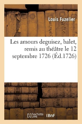 Les Amours Deguisez, Balet, Remis Au Th��tre Le 12 Septembre 1726 book