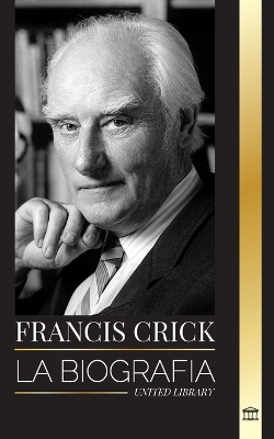 Francis Crick: La biografía del gran científico británico que identificó la estructura del ADN y su búsqueda del alma book