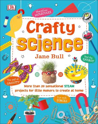 Crafty Science: More than 20 Sensational STEAM Projects to Create at Home by Jane Bull