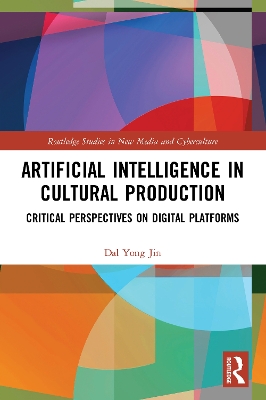 Artificial Intelligence in Cultural Production: Critical Perspectives on Digital Platforms by Dal Yong Jin