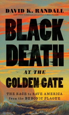 Black Death at the Golden Gate: The Race to Save America from the Bubonic Plague by David K. Randall