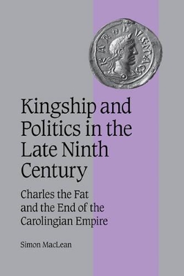 Kingship and Politics in the Late Ninth Century by Simon MacLean