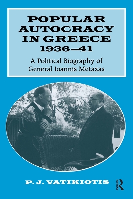 Popular Autocracy in Greece, 1936-1941: A Political Biography of General Ioannis Metaxas by P.J. Vatikiotis