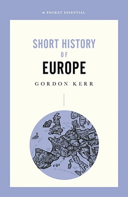 A A Pocket Essential Short History of Europe: From Charlemagne to the Treaty of Lisbon by Gordon Kerr