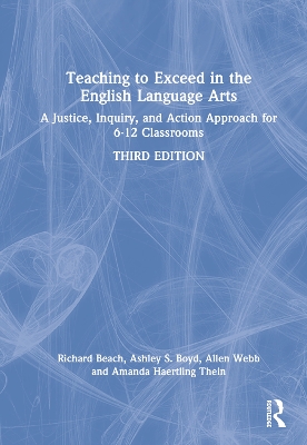 Teaching to Exceed in the English Language Arts: A Justice, Inquiry, and Action Approach for 6-12 Classrooms by Richard Beach