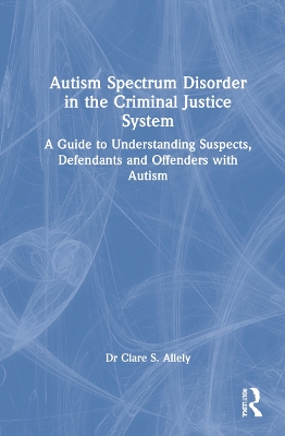 Autism Spectrum Disorder in the Criminal Justice System: A Guide to Understanding Suspects, Defendants and Offenders with Autism book