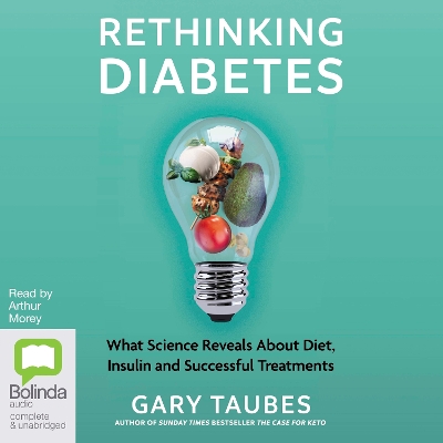 Rethinking Diabetes: What Science Reveals about Diet, Insulin and Successful Treatments by Gary Taubes