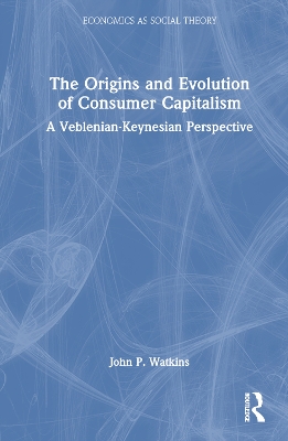 The Origins and Evolution of Consumer Capitalism: A Veblenian-Keynesian Perspective book