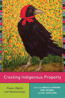 Creating Indigenous Property: Power, Rights, and Relationships by Val Napoleon