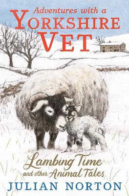 Adventures with a Yorkshire Vet: Lambing Time and Other Animal Tales by Julian Norton