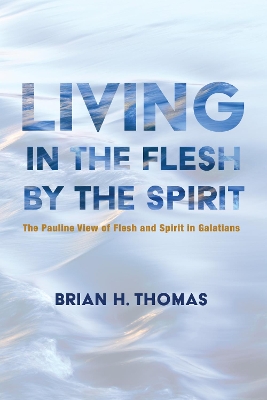 Living in the Flesh by the Spirit by Brian H Thomas