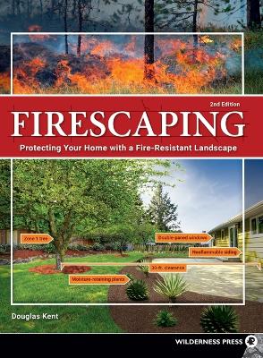 Firescaping: Protecting Your Home with a Fire-Resistant Landscape by Douglas Kent
