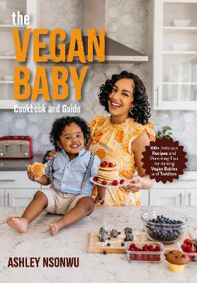 Vegan Baby Cookbook and Guide: 50+ Delicious Recipes and Parenting Tips for Raising Vegan Babies and Toddlers book