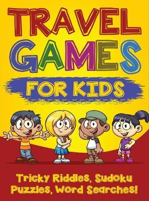 Travel Games for Kids: Tricky & Difficult Riddles, Sudoku Puzzles and Word Searches! (Airplane Activites & Car Games for Kids Ages 5-10) book