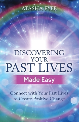 Discovering Your Past Lives Made Easy: Connect with Your Past Lives to Create Positive Change by Atasha Fyfe