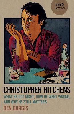 Christopher Hitchens: What He Got Right, How He Went Wrong, and Why He Still Matters book