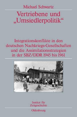 Vertriebene Und Umsiedlerpolitik: Integrationskonflikte in Den Deutschen Nachkriegs-Gesellschaften Und Die Assimilationsstrategien in Der Sbz/Ddr 1945-1961. Veröffentlichungen Zur Sbz-/Ddr-Forschung Im Institut Für Zeitgeschichte book