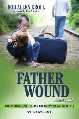 The Father Wound...and Beyond: Confronting and Healing the Greatest Wound of All book