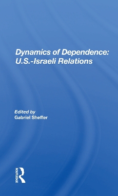 Dynamics Of Dependence: US.Iisraeli Relations by Gabriel Sheffer