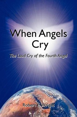 When Angels Cry: The Loud Cry of the Fourth Angel book