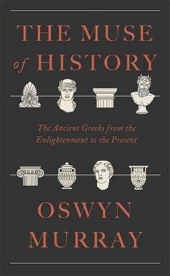 The Muse of History: The Ancient Greeks from the Enlightenment to the Present by Oswyn Murray