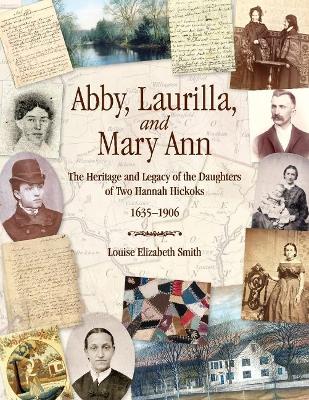 Abby, Laurilla, and Mary Ann: The Heritage and Legacy of the Daughters of Two Hannah Hickoks, 16351906 book