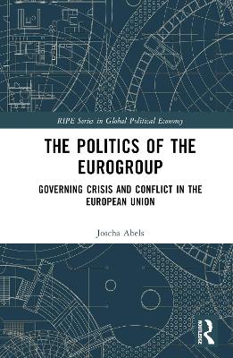 The Politics of the Eurogroup: Governing Crisis and Conflict in the European Union by Joscha Abels