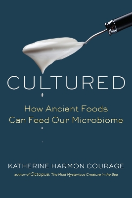 Cultured: How Ancient Foods Can Feed Our Microbiome by Katherine Harmon Courage