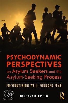 Psychodynamic Perspectives on Asylum Seekers and the Asylum-Seeking Process: Encountering Well-Founded Fear by Barbara K. Eisold
