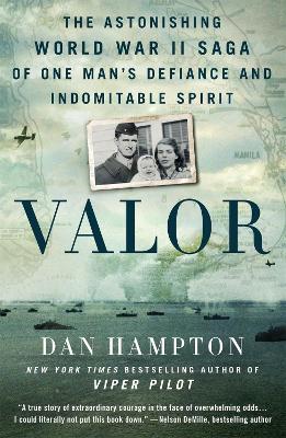 Valor: The Astonishing World War II Saga of One Man's Defiance and Indomitable Spirit by Dan Hampton