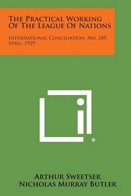 The Practical Working of the League of Nations: International Conciliation, No. 249, April, 1929 by Arthur Sweetser