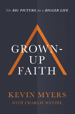 Grown-up Faith: The Big Picture for a Bigger Life by Kevin Myers