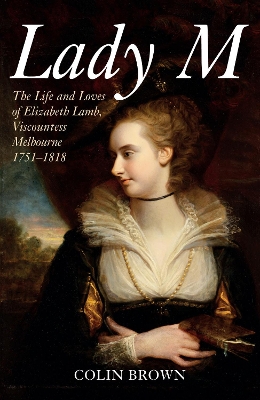 Lady M: The Life and Loves of Elizabeth Lamb, Viscountess Melbourne 1751-1818 book