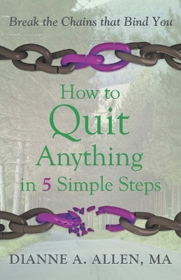 How to Quit Anything in 5 Simple Steps: Break the Chains That Bind You by Dianne a Allen Ma