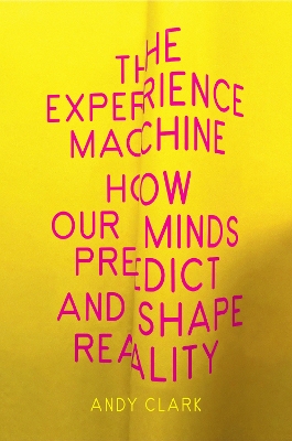 The Experience Machine: How Our Minds Predict and Shape Reality by Andy Clark